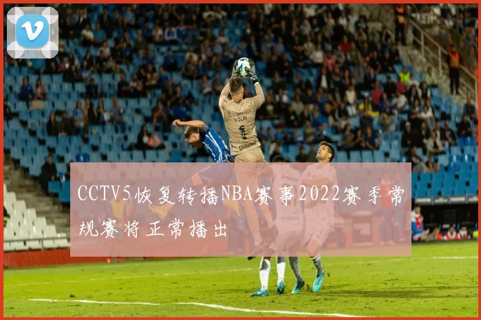 CCTV5恢复转播NBA赛事2022赛季常规赛将正常播出