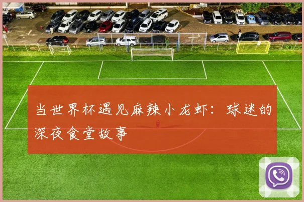 当世界杯遇见麻辣小龙虾：球迷的深夜食堂故事