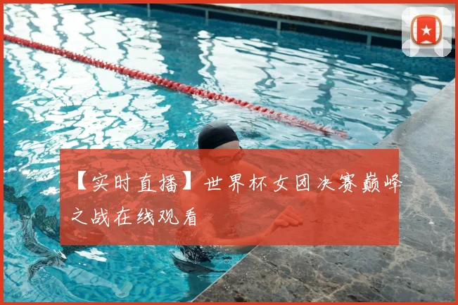 【实时直播】世界杯女团决赛巅峰之战在线观看