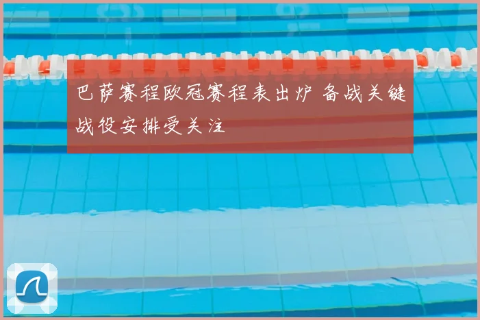 巴萨赛程欧冠赛程表出炉 备战关键战役安排受关注