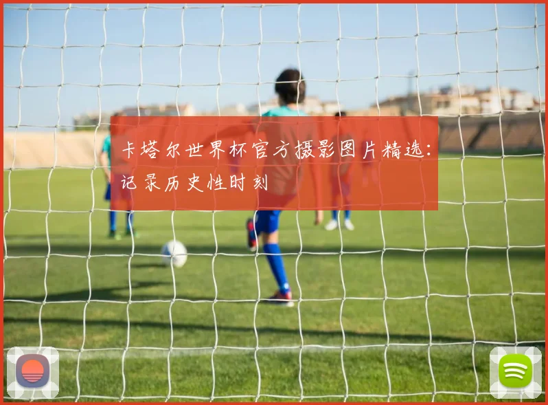 卡塔尔世界杯官方摄影图片精选:记录历史性时刻