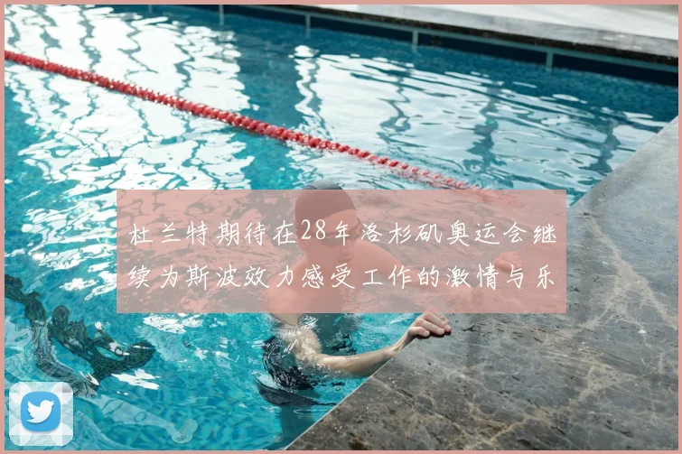 杜兰特期待在28年洛杉矶奥运会继续为斯波效力感受工作的激情与乐趣