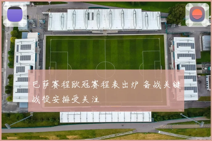 巴萨赛程欧冠赛程表出炉 备战关键战役安排受关注