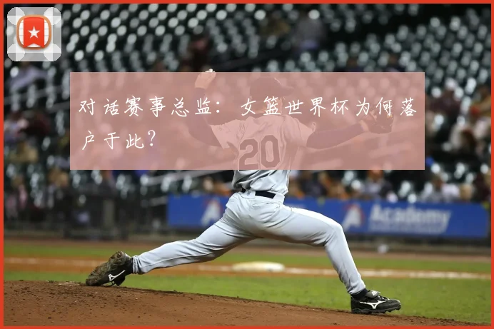 对话赛事总监:女篮世界杯为何落户于此?