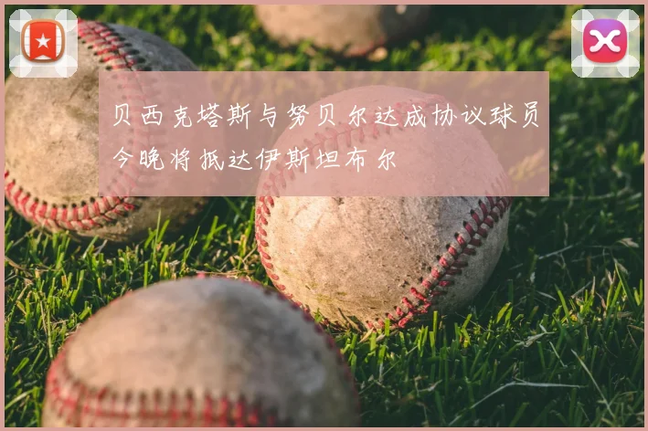 贝西克塔斯与努贝尔达成协议球员今晚将抵达伊斯坦布尔