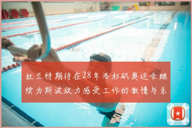 杜兰特期待在28年洛杉矶奥运会继续为斯波效力感受工作的激情与乐趣
