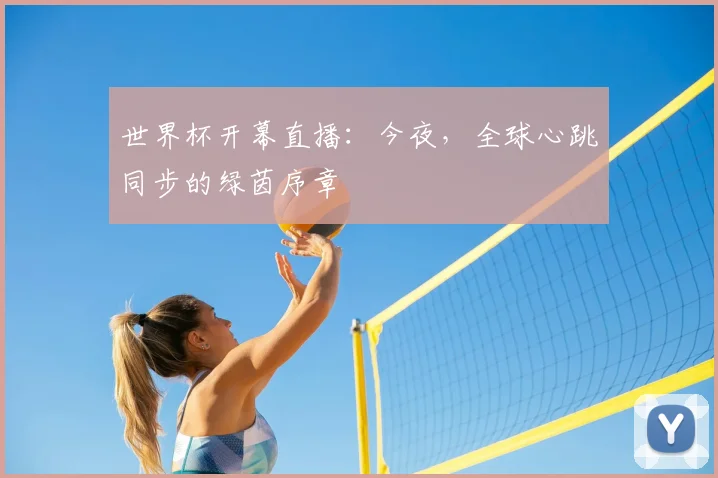 世界杯开幕直播：今夜，全球心跳同步的绿茵序章