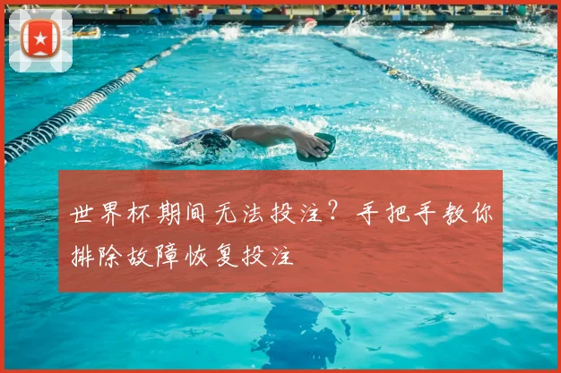 世界杯期间无法投注？手把手教你排除故障恢复投注