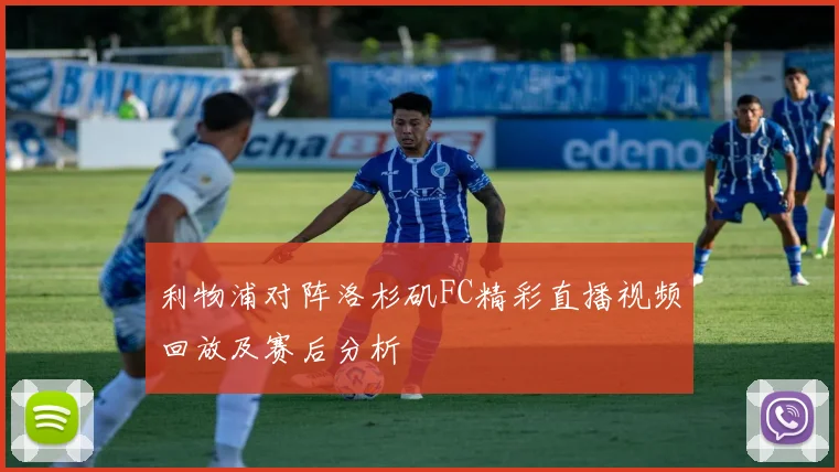 利物浦对阵洛杉矶FC精彩直播视频回放及赛后分析