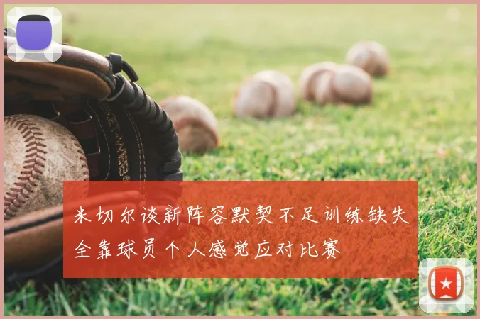 米切尔谈新阵容默契不足训练缺失全靠球员个人感觉应对比赛