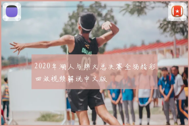 2020年湖人与热火总决赛全场精彩回放视频解说中文版