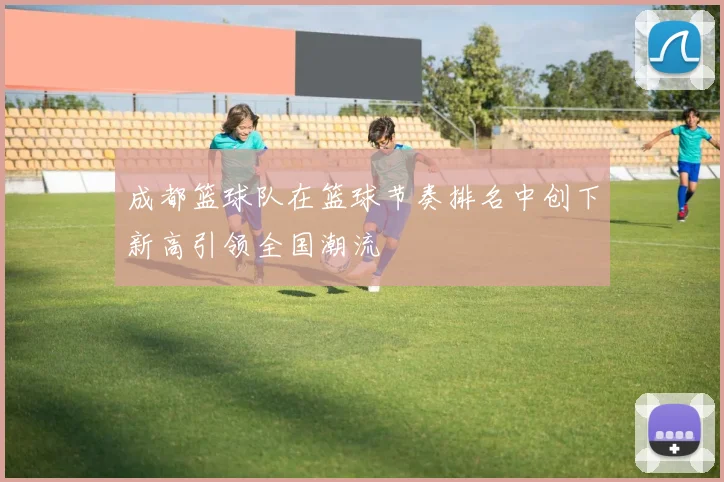 成都篮球队在篮球节奏排名中创下新高引领全国潮流