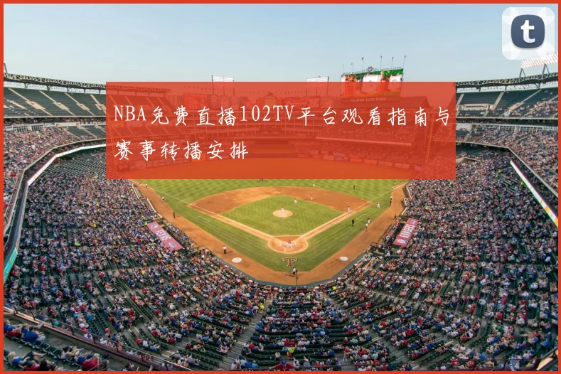 NBA免费直播102TV平台观看指南与赛事转播安排