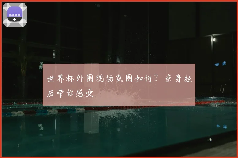 世界杯外围现场氛围如何?亲身经历带你感受