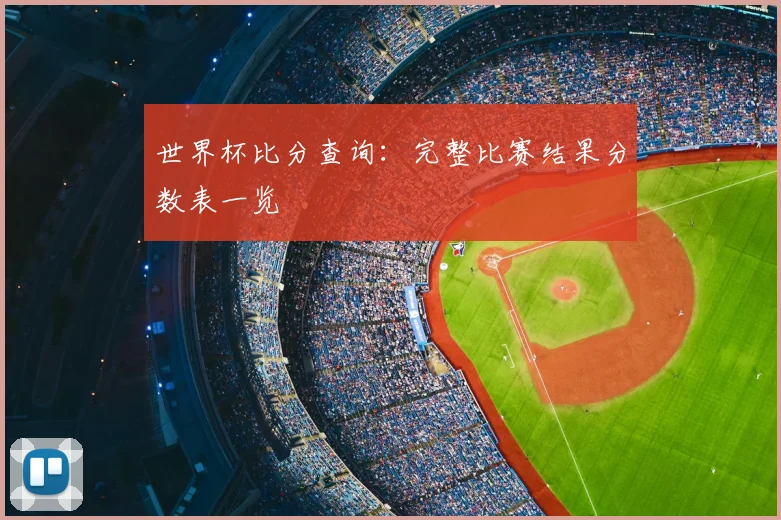 世界杯比分查询：完整比赛结果分数表一览