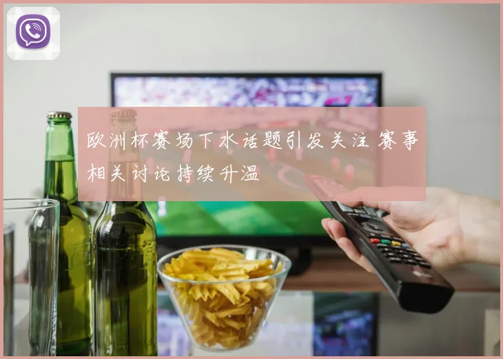 欧洲杯赛场下水话题引发关注 赛事相关讨论持续升温