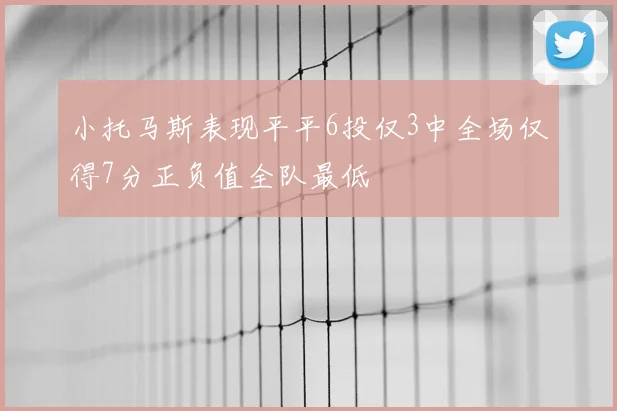 小托马斯表现平平6投仅3中全场仅得7分正负值全队最低