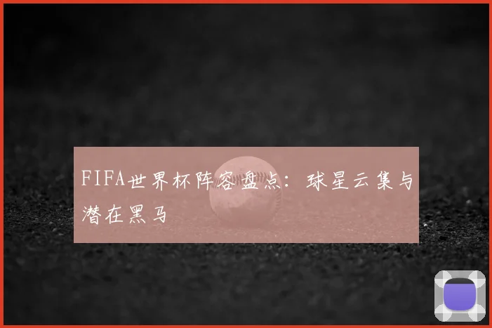 FIFA世界杯阵容盘点：球星云集与潜在黑马