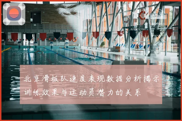 北京滑板队速度表现数据分析揭示训练效果与运动员潜力的关系