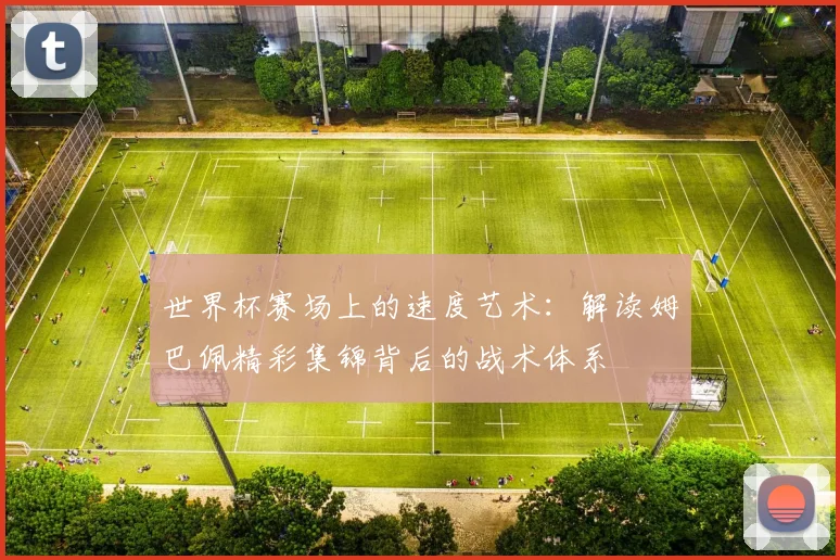 世界杯赛场上的速度艺术:解读姆巴佩精彩集锦背后的战术体系