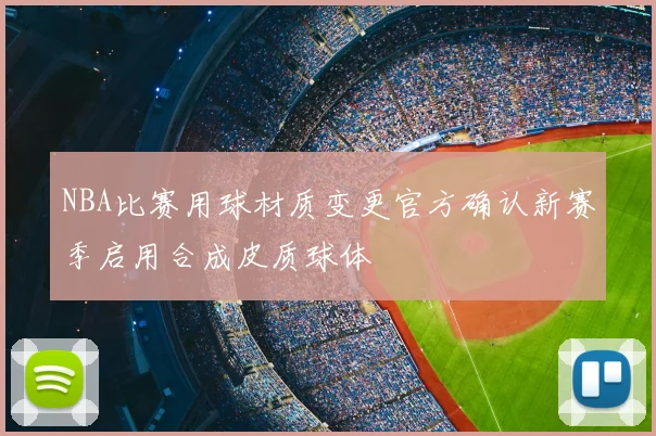 NBA比赛用球材质变更官方确认新赛季启用合成皮质球体