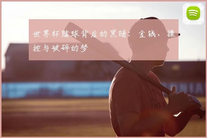世界杯赌球背后的黑暗:金钱、操控与破碎的梦