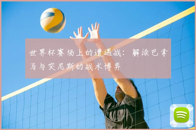 世界杯赛场上的遭遇战：解读巴拿马与突尼斯的战术博弈