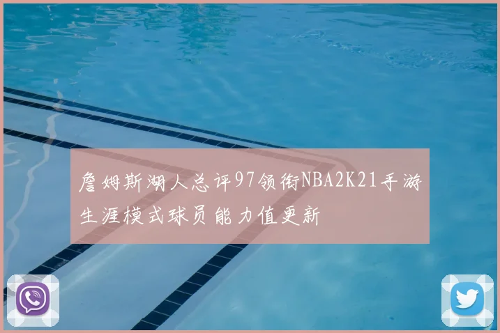 詹姆斯湖人总评97领衔NBA2K21手游生涯模式球员能力值更新