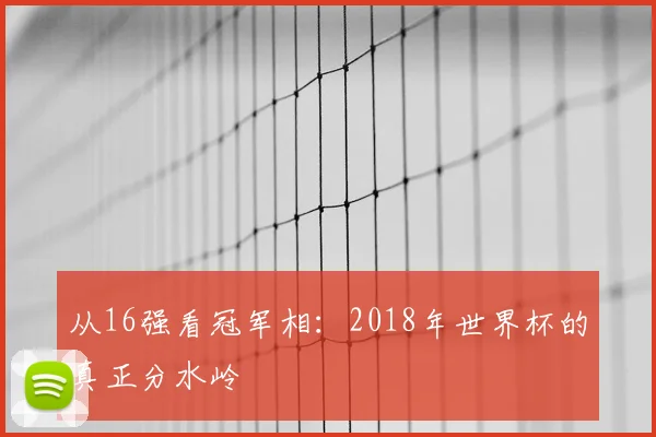 从16强看冠军相：2018年世界杯的真正分水岭