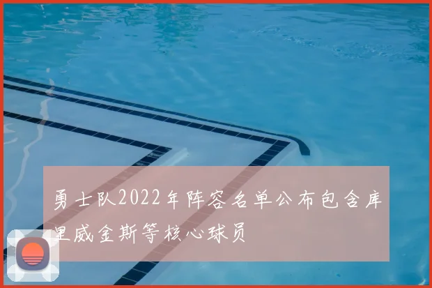 勇士队2022年阵容名单公布包含库里威金斯等核心球员