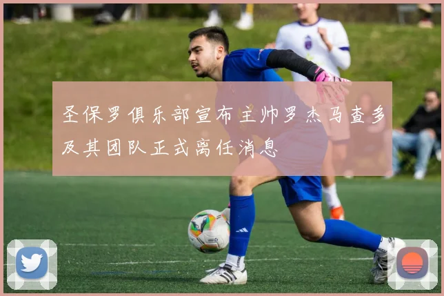 圣保罗俱乐部宣布主帅罗杰马查多及其团队正式离任消息