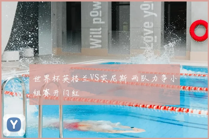 世界杯英格兰VS突尼斯 两队力争小组赛开门红