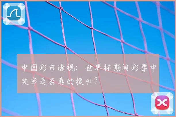 中国彩市透视：世界杯期间彩票中奖率是否真的提升？