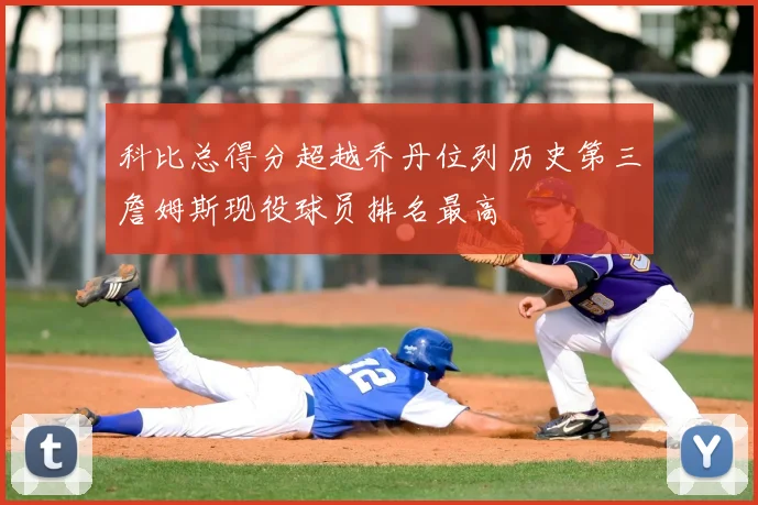 科比总得分超越乔丹位列历史第三詹姆斯现役球员排名最高