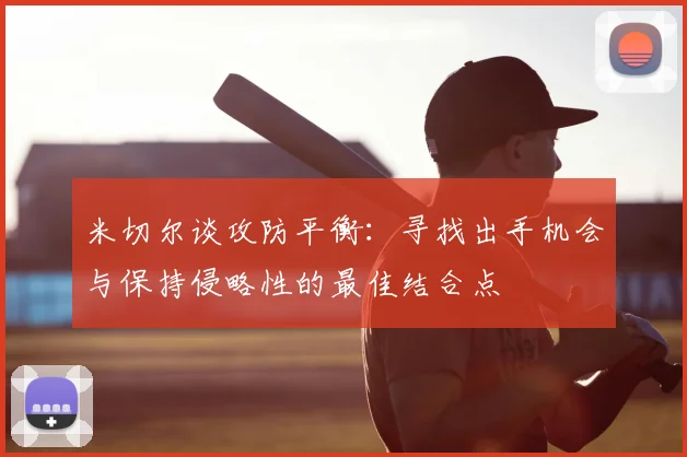米切尔谈攻防平衡:寻找出手机会与保持侵略性的最佳结合点