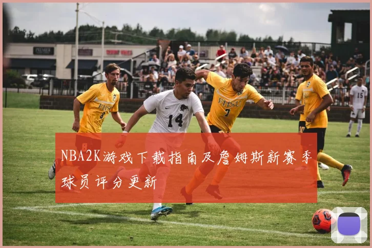 NBA2K游戏下载指南及詹姆斯新赛季球员评分更新