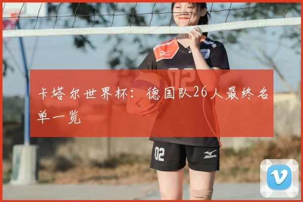 卡塔尔世界杯：德国队26人最终名单一览