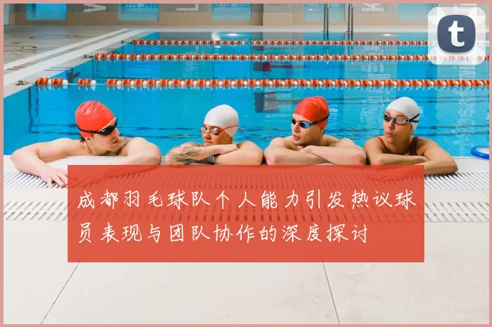 成都羽毛球队个人能力引发热议球员表现与团队协作的深度探讨