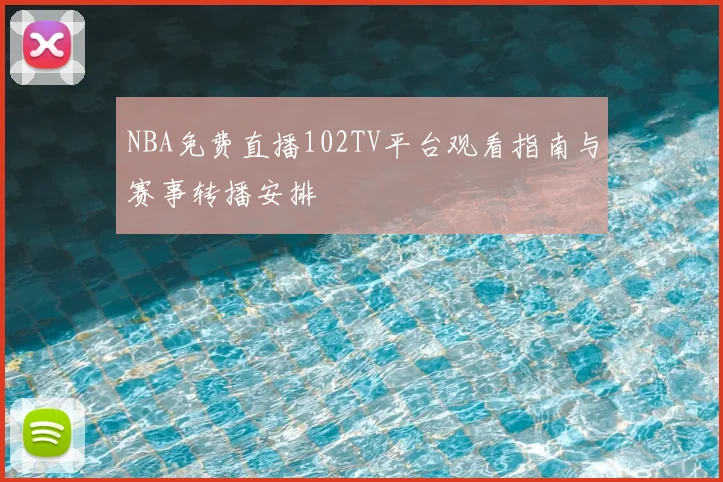 NBA免费直播102TV平台观看指南与赛事转播安排