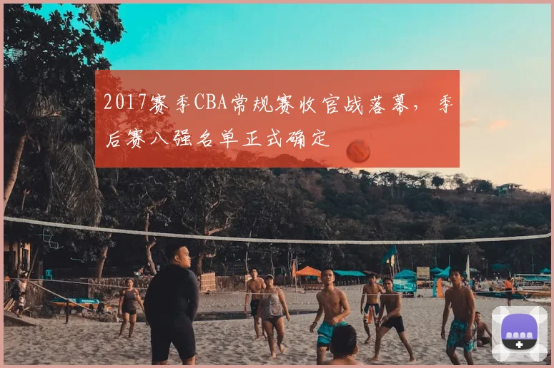 2017赛季CBA常规赛收官战落幕，季后赛八强名单正式确定