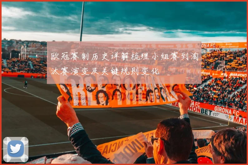 欧冠赛制历史详解梳理小组赛到淘汰赛演变及关键规则变化