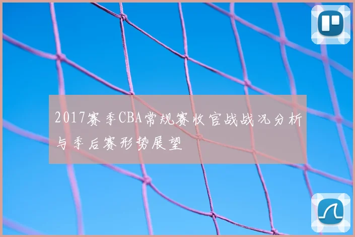 2017赛季CBA常规赛收官战战况分析与季后赛形势展望