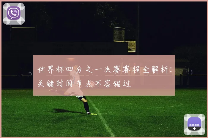 世界杯四分之一决赛赛程全解析：关键时间节点不容错过