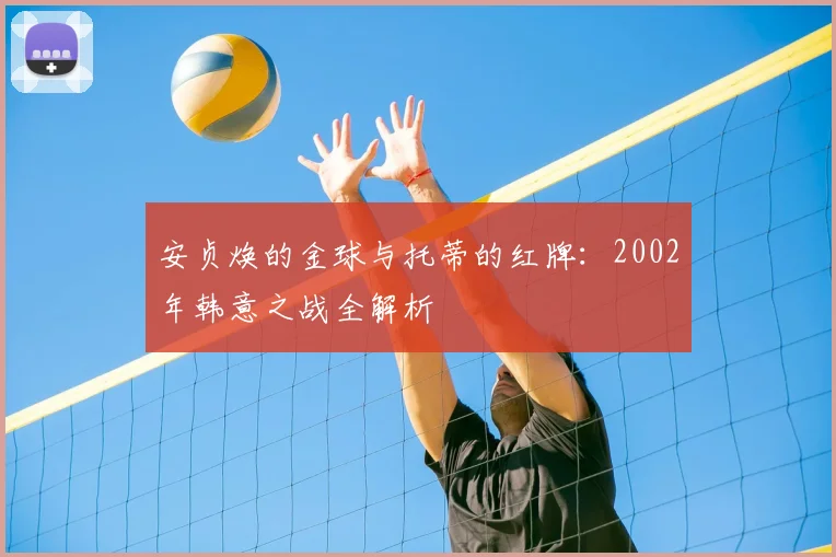 安贞焕的金球与托蒂的红牌：2002年韩意之战全解析