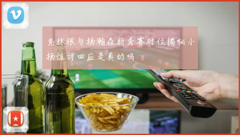 克林根与杨瀚森新秀赛对位揭秘小杨惊讶回应是真的吗