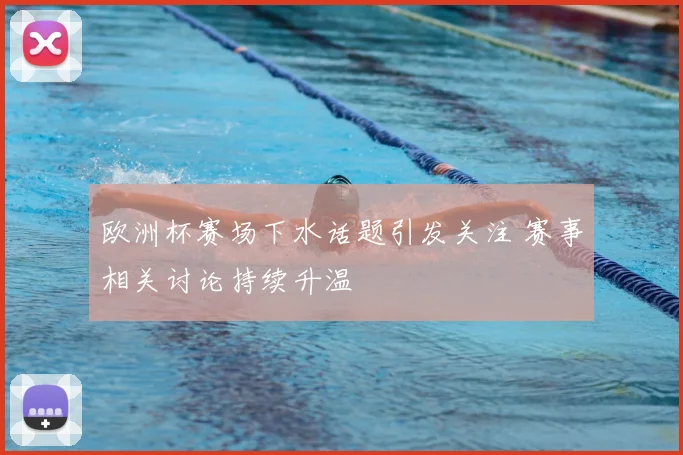 欧洲杯赛场下水话题引发关注 赛事相关讨论持续升温