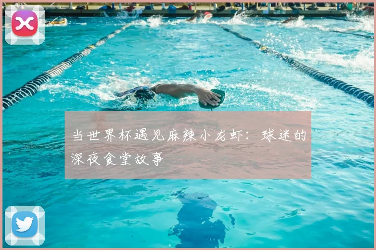 当世界杯遇见麻辣小龙虾：球迷的深夜食堂故事