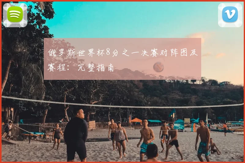 俄罗斯世界杯8分之一决赛对阵图及赛程：完整指南