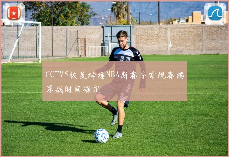 CCTV5恢复转播NBA新赛季常规赛揭幕战时间确定