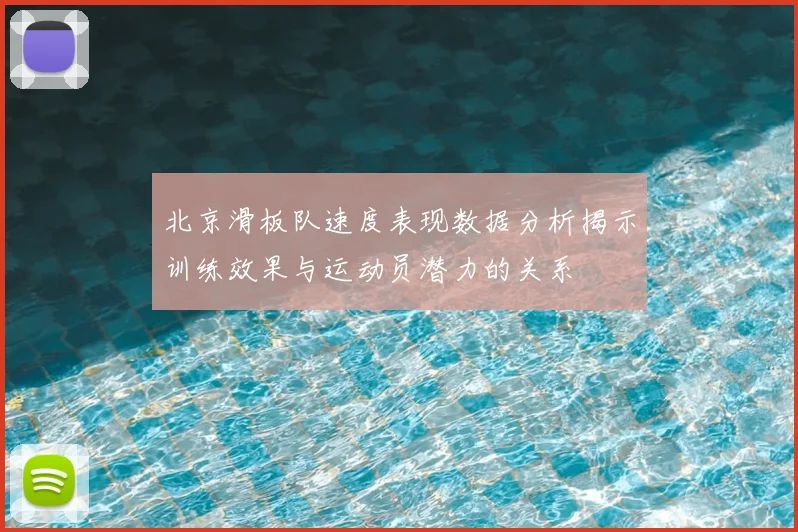 北京滑板队速度表现数据分析揭示训练效果与运动员潜力的关系